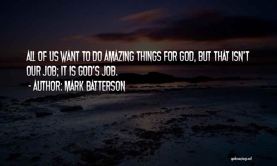 Mark Batterson Quotes: All Of Us Want To Do Amazing Things For God, But That Isn't Our Job; It Is God's Job.