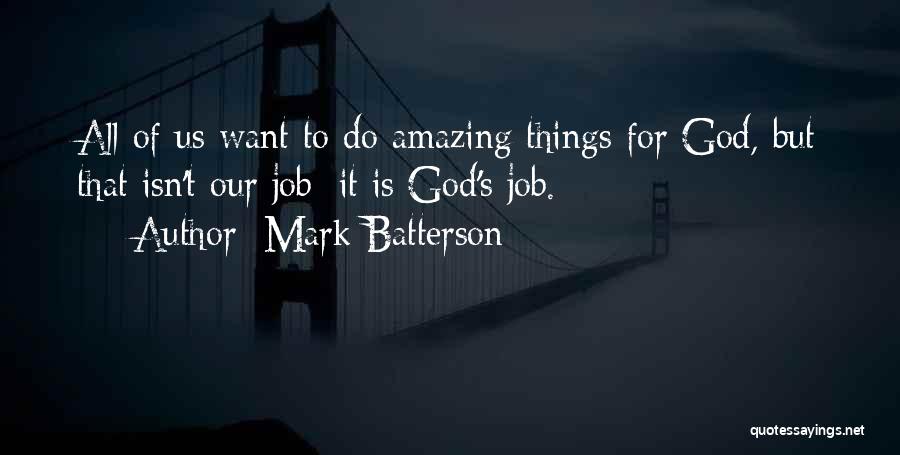 Mark Batterson Quotes: All Of Us Want To Do Amazing Things For God, But That Isn't Our Job; It Is God's Job.