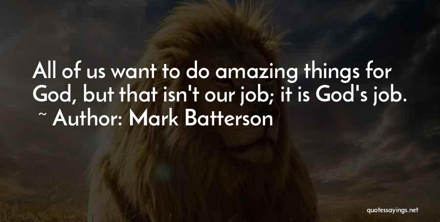 Mark Batterson Quotes: All Of Us Want To Do Amazing Things For God, But That Isn't Our Job; It Is God's Job.