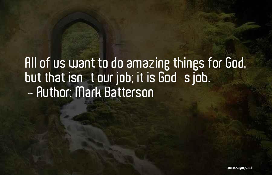 Mark Batterson Quotes: All Of Us Want To Do Amazing Things For God, But That Isn't Our Job; It Is God's Job.