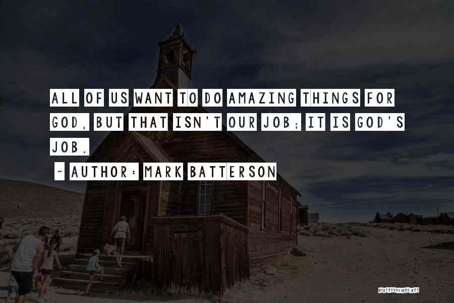 Mark Batterson Quotes: All Of Us Want To Do Amazing Things For God, But That Isn't Our Job; It Is God's Job.