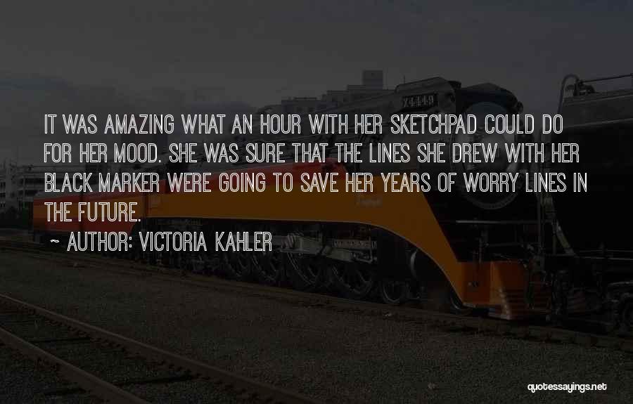 Victoria Kahler Quotes: It Was Amazing What An Hour With Her Sketchpad Could Do For Her Mood. She Was Sure That The Lines