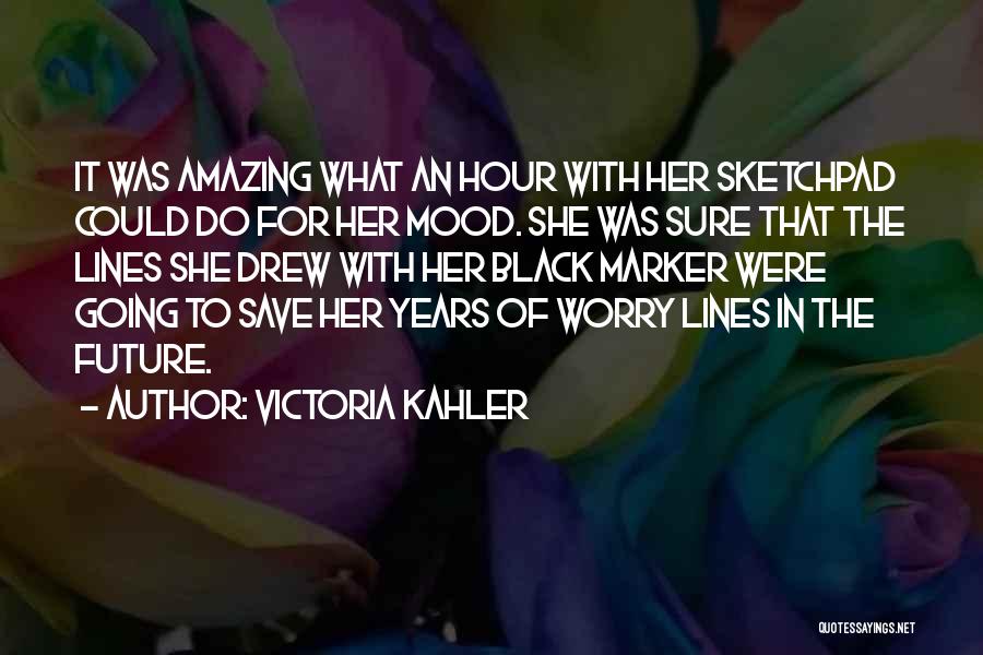 Victoria Kahler Quotes: It Was Amazing What An Hour With Her Sketchpad Could Do For Her Mood. She Was Sure That The Lines