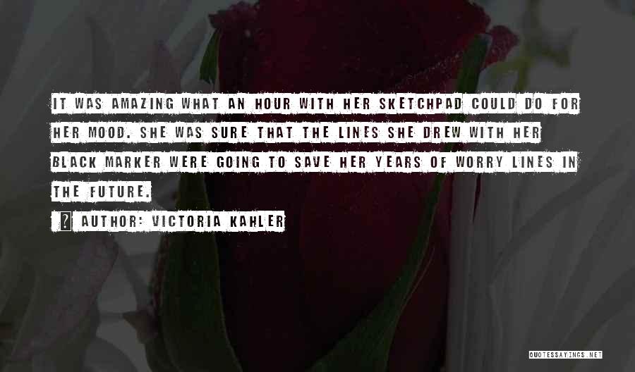 Victoria Kahler Quotes: It Was Amazing What An Hour With Her Sketchpad Could Do For Her Mood. She Was Sure That The Lines