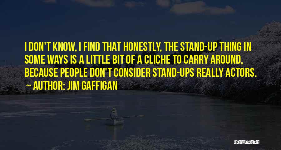 Jim Gaffigan Quotes: I Don't Know, I Find That Honestly, The Stand-up Thing In Some Ways Is A Little Bit Of A Cliche