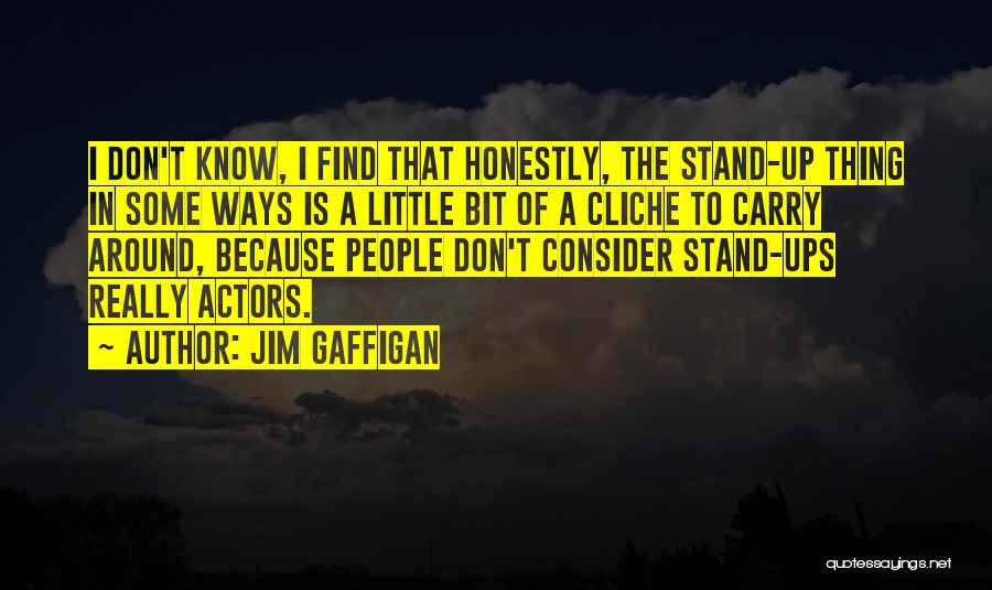 Jim Gaffigan Quotes: I Don't Know, I Find That Honestly, The Stand-up Thing In Some Ways Is A Little Bit Of A Cliche