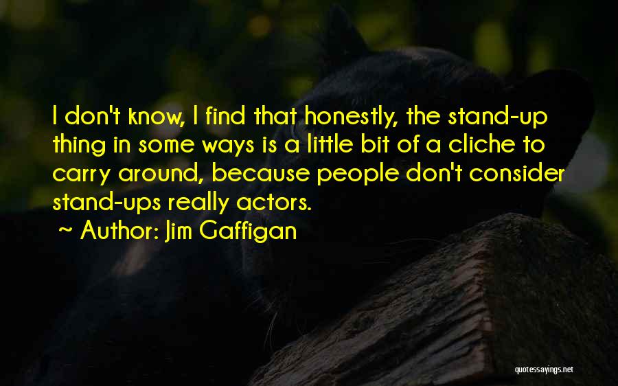 Jim Gaffigan Quotes: I Don't Know, I Find That Honestly, The Stand-up Thing In Some Ways Is A Little Bit Of A Cliche