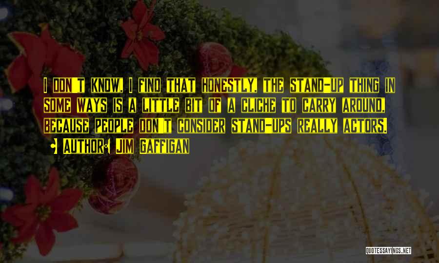 Jim Gaffigan Quotes: I Don't Know, I Find That Honestly, The Stand-up Thing In Some Ways Is A Little Bit Of A Cliche