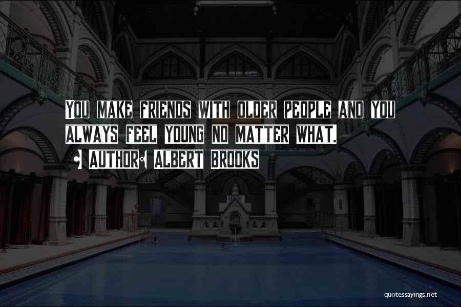 Albert Brooks Quotes: You Make Friends With Older People And You Always Feel Young No Matter What.