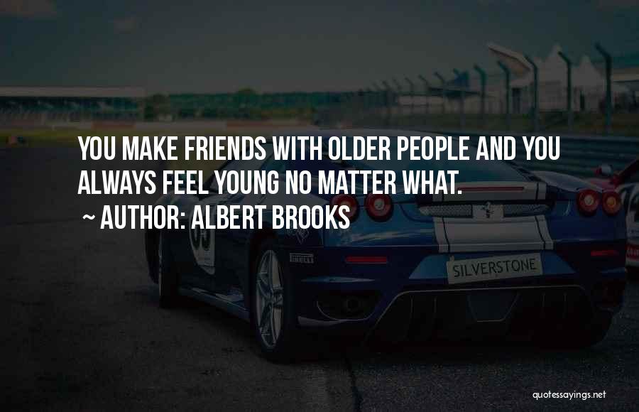 Albert Brooks Quotes: You Make Friends With Older People And You Always Feel Young No Matter What.