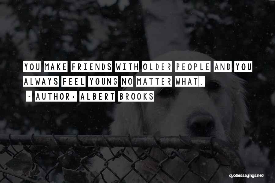 Albert Brooks Quotes: You Make Friends With Older People And You Always Feel Young No Matter What.