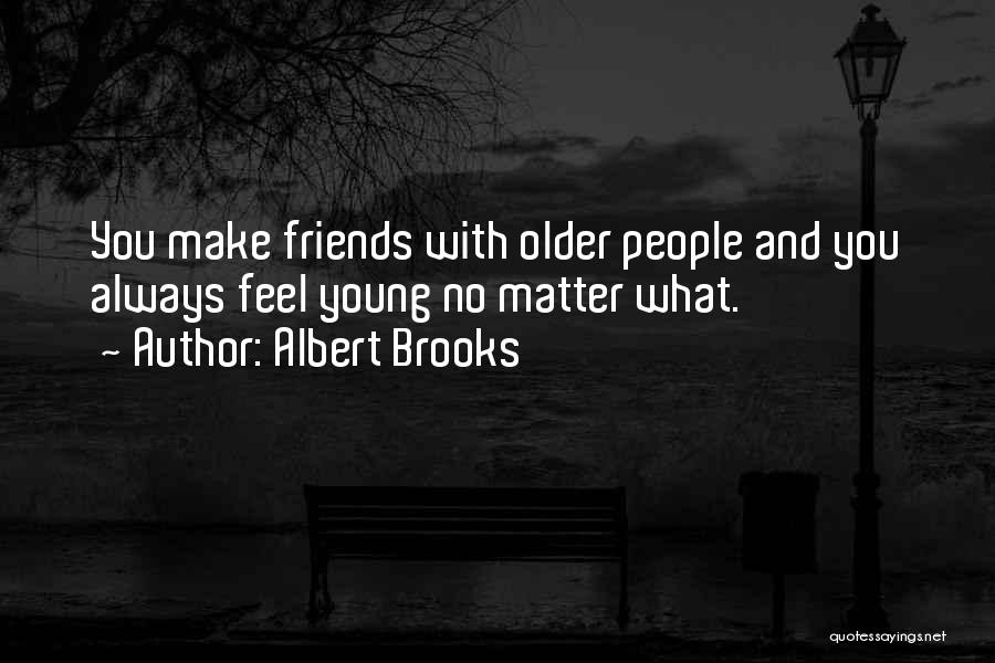 Albert Brooks Quotes: You Make Friends With Older People And You Always Feel Young No Matter What.
