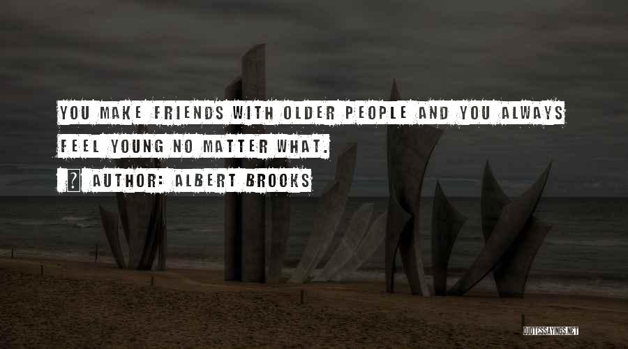 Albert Brooks Quotes: You Make Friends With Older People And You Always Feel Young No Matter What.