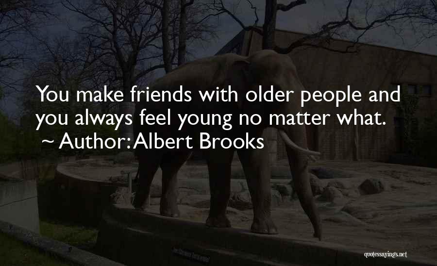 Albert Brooks Quotes: You Make Friends With Older People And You Always Feel Young No Matter What.