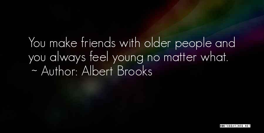 Albert Brooks Quotes: You Make Friends With Older People And You Always Feel Young No Matter What.