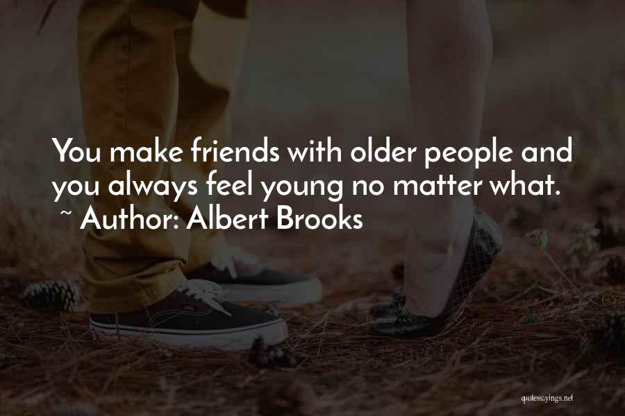 Albert Brooks Quotes: You Make Friends With Older People And You Always Feel Young No Matter What.