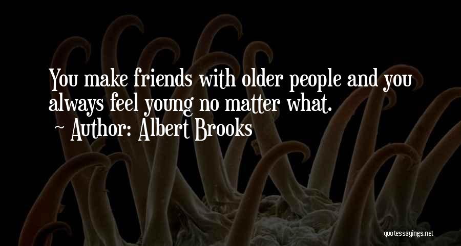 Albert Brooks Quotes: You Make Friends With Older People And You Always Feel Young No Matter What.