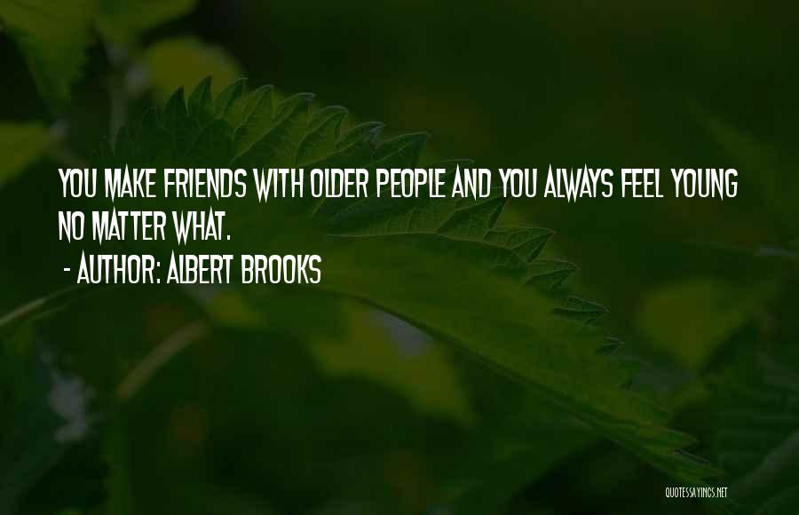 Albert Brooks Quotes: You Make Friends With Older People And You Always Feel Young No Matter What.