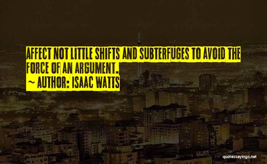 Isaac Watts Quotes: Affect Not Little Shifts And Subterfuges To Avoid The Force Of An Argument.