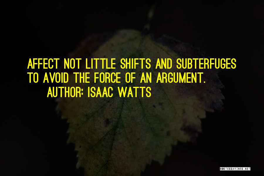 Isaac Watts Quotes: Affect Not Little Shifts And Subterfuges To Avoid The Force Of An Argument.