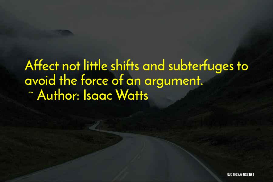 Isaac Watts Quotes: Affect Not Little Shifts And Subterfuges To Avoid The Force Of An Argument.