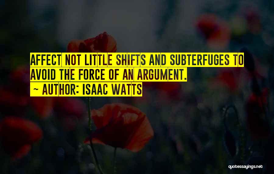 Isaac Watts Quotes: Affect Not Little Shifts And Subterfuges To Avoid The Force Of An Argument.