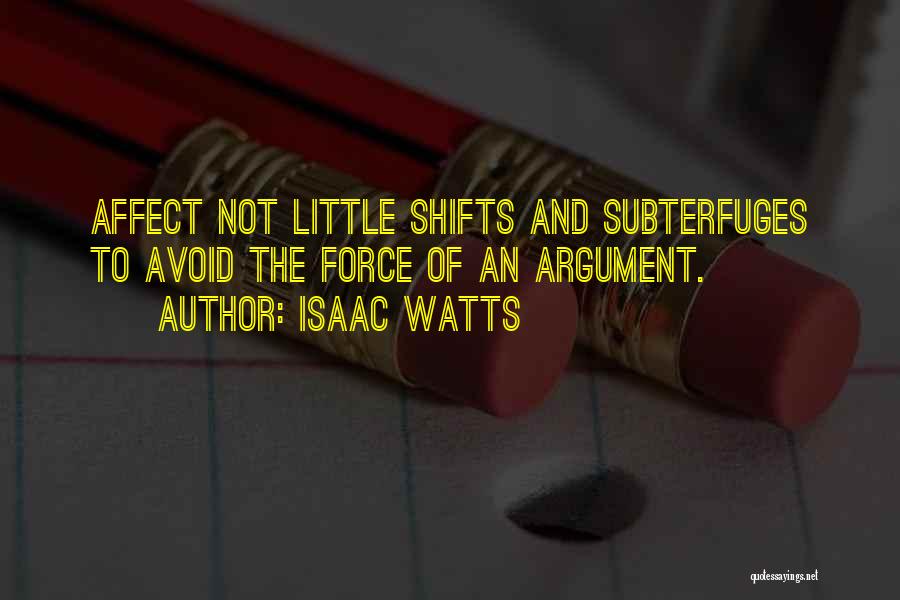 Isaac Watts Quotes: Affect Not Little Shifts And Subterfuges To Avoid The Force Of An Argument.