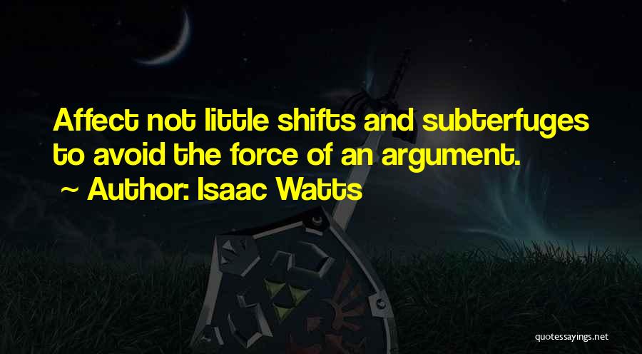 Isaac Watts Quotes: Affect Not Little Shifts And Subterfuges To Avoid The Force Of An Argument.