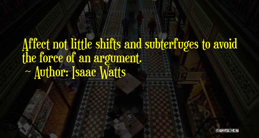 Isaac Watts Quotes: Affect Not Little Shifts And Subterfuges To Avoid The Force Of An Argument.