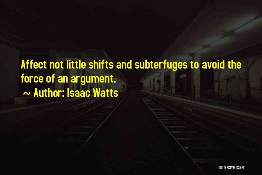 Isaac Watts Quotes: Affect Not Little Shifts And Subterfuges To Avoid The Force Of An Argument.