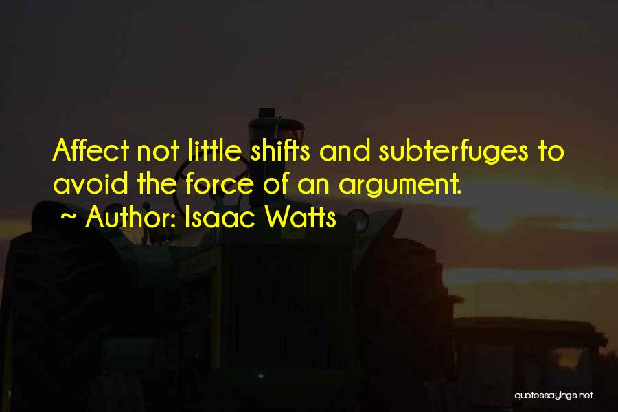 Isaac Watts Quotes: Affect Not Little Shifts And Subterfuges To Avoid The Force Of An Argument.