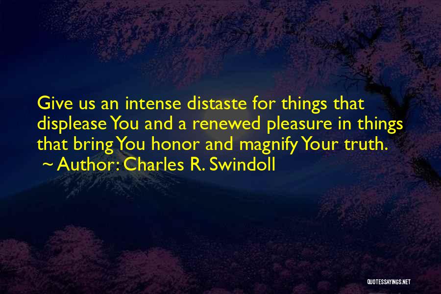 Charles R. Swindoll Quotes: Give Us An Intense Distaste For Things That Displease You And A Renewed Pleasure In Things That Bring You Honor