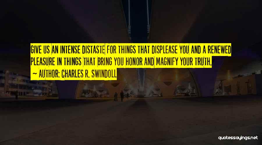 Charles R. Swindoll Quotes: Give Us An Intense Distaste For Things That Displease You And A Renewed Pleasure In Things That Bring You Honor