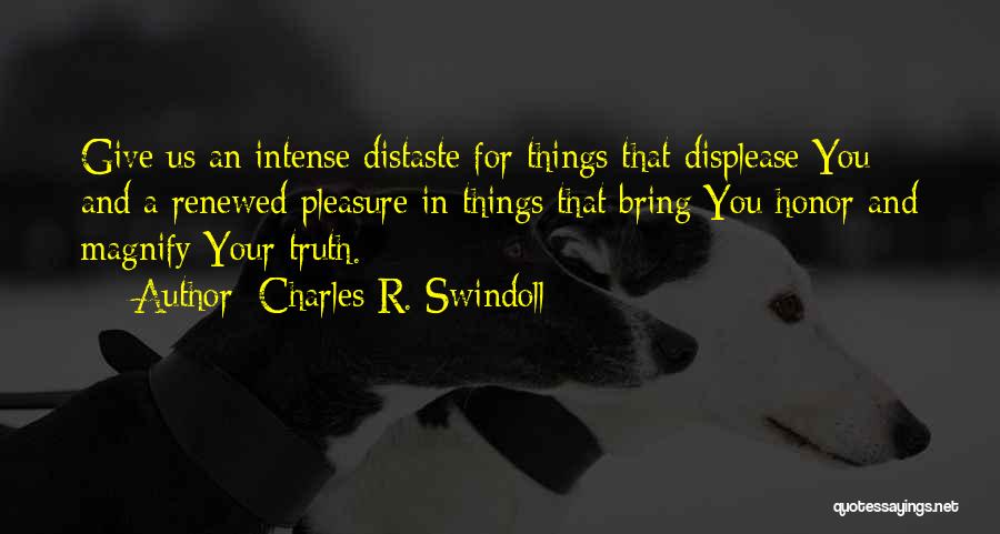 Charles R. Swindoll Quotes: Give Us An Intense Distaste For Things That Displease You And A Renewed Pleasure In Things That Bring You Honor