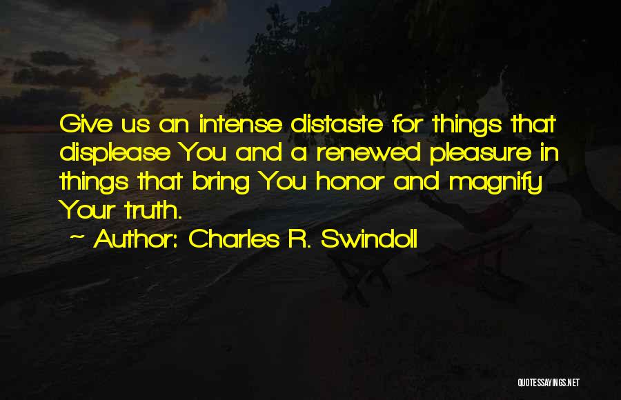 Charles R. Swindoll Quotes: Give Us An Intense Distaste For Things That Displease You And A Renewed Pleasure In Things That Bring You Honor