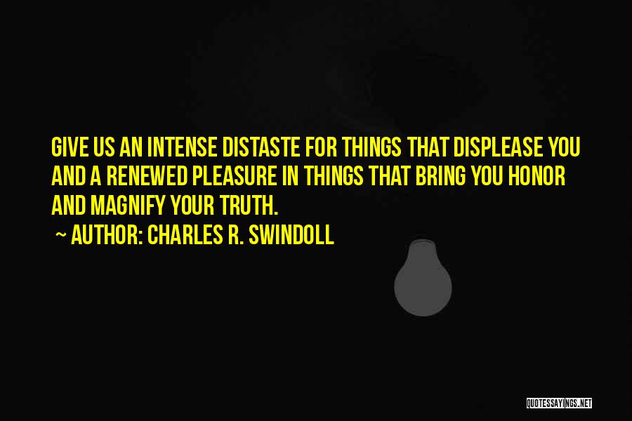 Charles R. Swindoll Quotes: Give Us An Intense Distaste For Things That Displease You And A Renewed Pleasure In Things That Bring You Honor