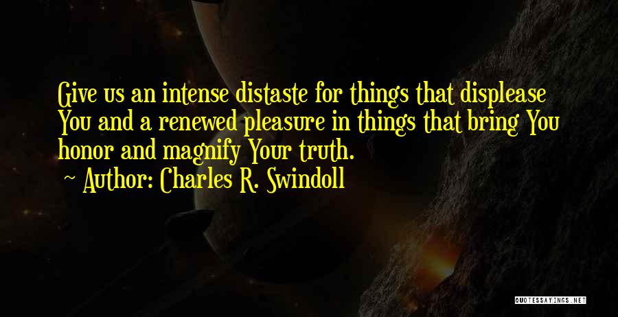 Charles R. Swindoll Quotes: Give Us An Intense Distaste For Things That Displease You And A Renewed Pleasure In Things That Bring You Honor