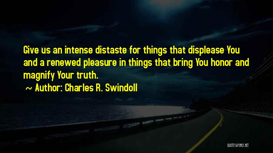 Charles R. Swindoll Quotes: Give Us An Intense Distaste For Things That Displease You And A Renewed Pleasure In Things That Bring You Honor