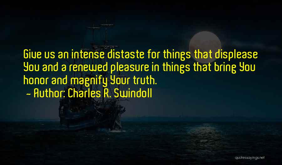 Charles R. Swindoll Quotes: Give Us An Intense Distaste For Things That Displease You And A Renewed Pleasure In Things That Bring You Honor