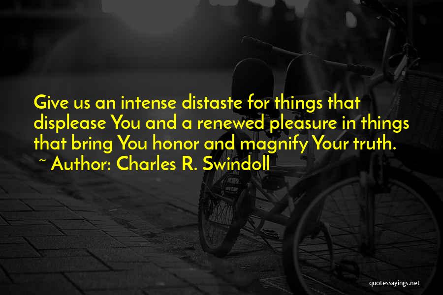 Charles R. Swindoll Quotes: Give Us An Intense Distaste For Things That Displease You And A Renewed Pleasure In Things That Bring You Honor
