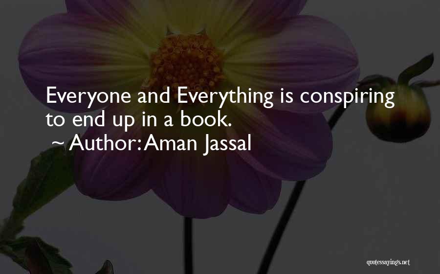 Aman Jassal Quotes: Everyone And Everything Is Conspiring To End Up In A Book.