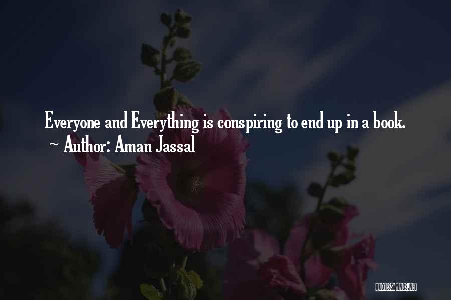 Aman Jassal Quotes: Everyone And Everything Is Conspiring To End Up In A Book.