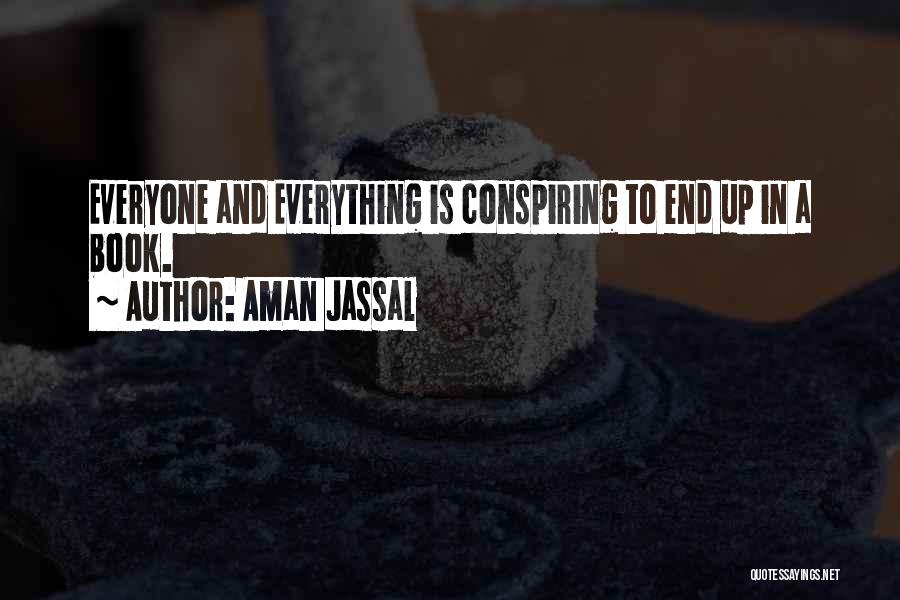 Aman Jassal Quotes: Everyone And Everything Is Conspiring To End Up In A Book.