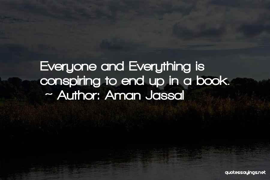 Aman Jassal Quotes: Everyone And Everything Is Conspiring To End Up In A Book.