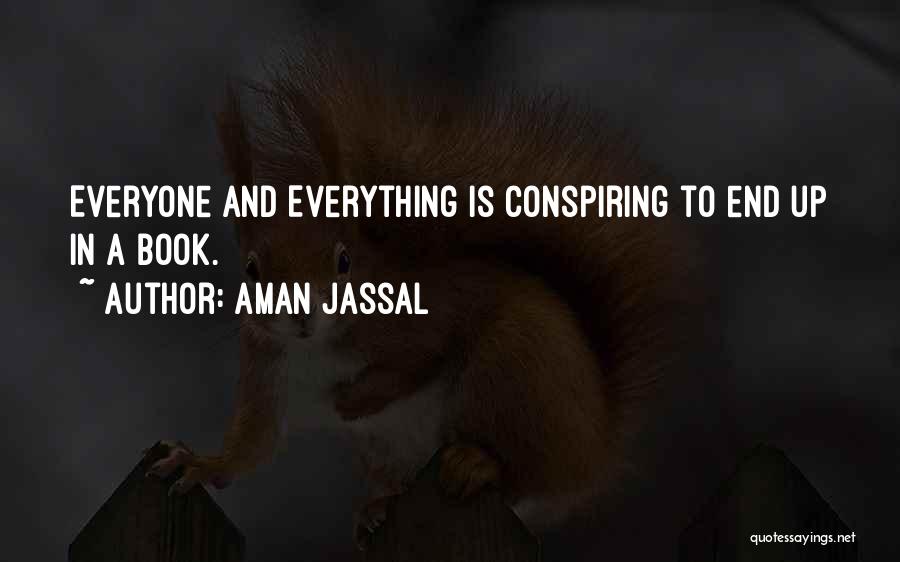 Aman Jassal Quotes: Everyone And Everything Is Conspiring To End Up In A Book.