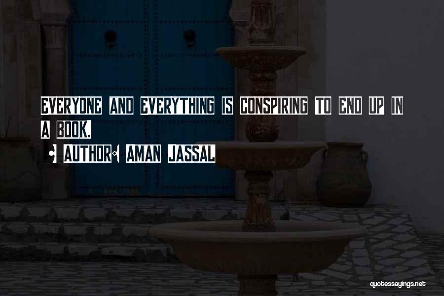 Aman Jassal Quotes: Everyone And Everything Is Conspiring To End Up In A Book.