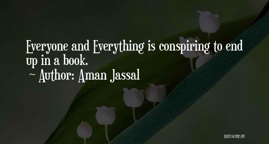 Aman Jassal Quotes: Everyone And Everything Is Conspiring To End Up In A Book.