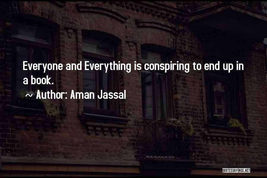 Aman Jassal Quotes: Everyone And Everything Is Conspiring To End Up In A Book.