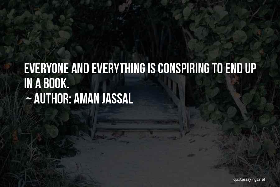 Aman Jassal Quotes: Everyone And Everything Is Conspiring To End Up In A Book.