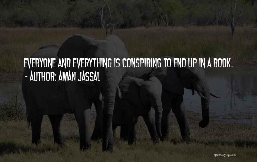 Aman Jassal Quotes: Everyone And Everything Is Conspiring To End Up In A Book.